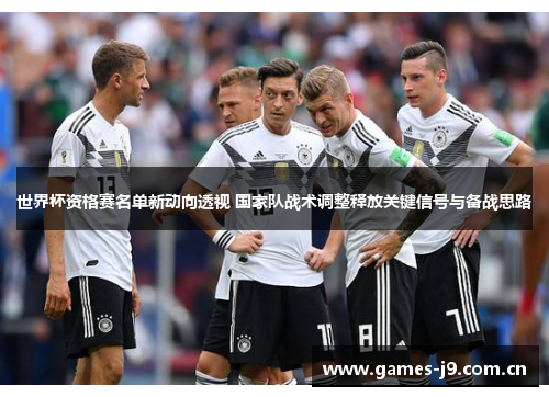 世界杯资格赛名单新动向透视 国家队战术调整释放关键信号与备战思路