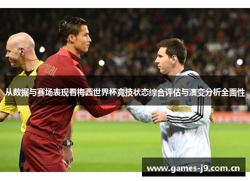 从数据与赛场表现看梅西世界杯竞技状态综合评估与演变分析全面性 从数据与赛场表现看梅西世界杯竞技状态综合评估与演变分析全面性
