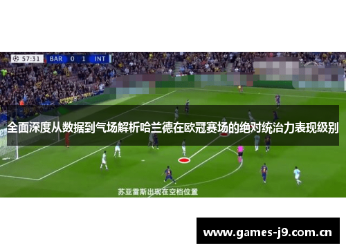 全面深度从数据到气场解析哈兰德在欧冠赛场的绝对统治力表现级别 全面深度从数据到气场解析哈兰德在欧冠赛场的绝对统治力表现级别